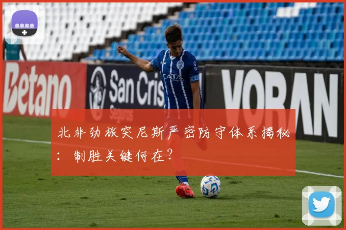 北非劲旅突尼斯严密防守体系揭秘：制胜关键何在？