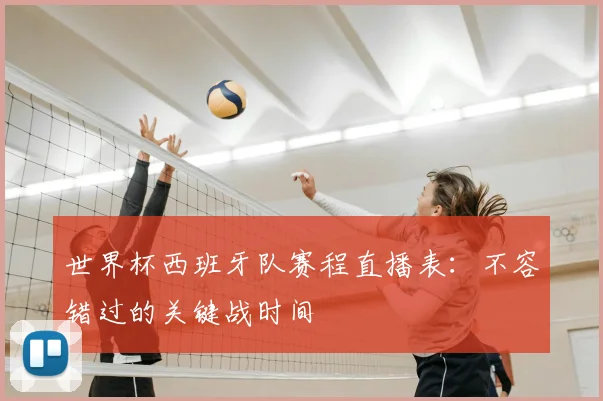世界杯西班牙队赛程直播表：不容错过的关键战时间