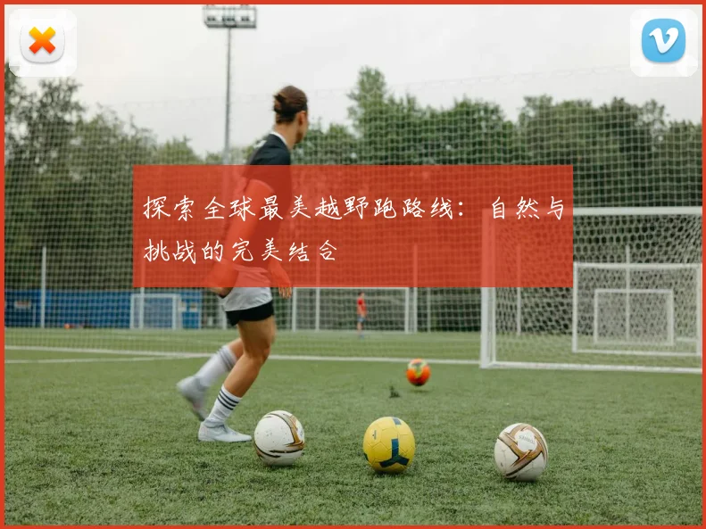 探索全球最美越野跑路线：自然与挑战的完美结合