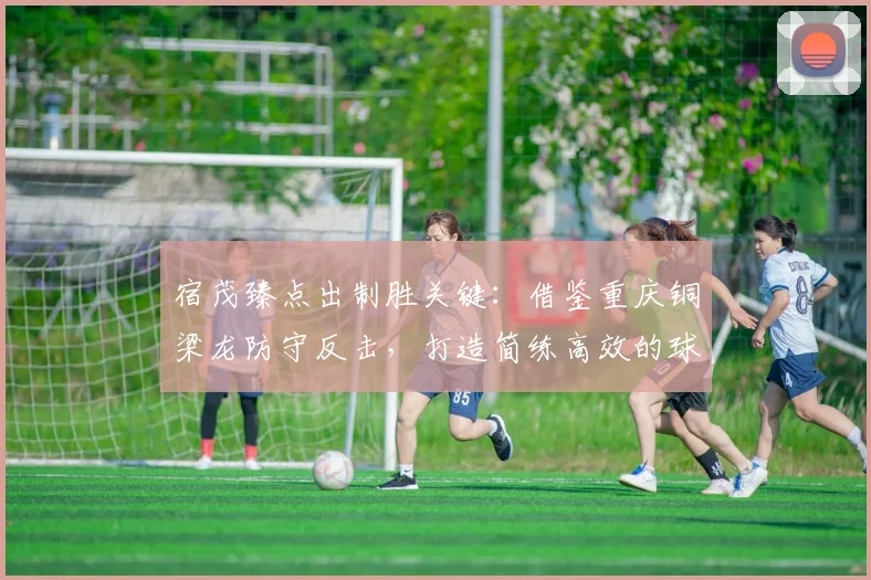 宿茂臻点出制胜关键：借鉴重庆铜梁龙防守反击，打造简练高效的球队打法