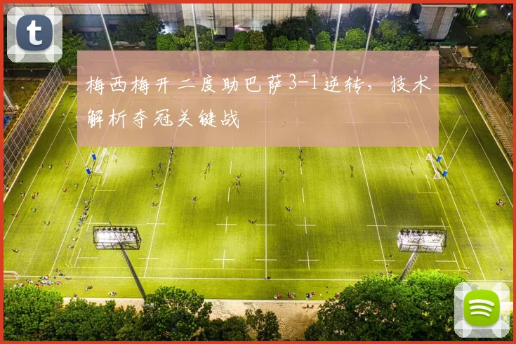 梅西梅开二度助巴萨3-1逆转，技术解析夺冠关键战