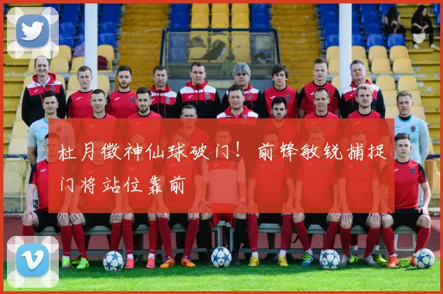 杜月徵神仙球破门!前锋敏锐捕捉门将站位靠前