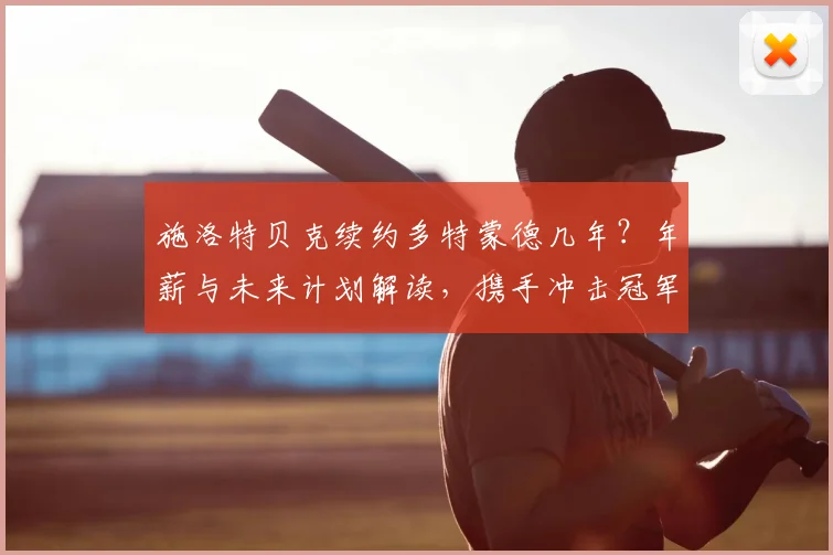 施洛特贝克续约多特蒙德几年？年薪与未来计划解读，携手冲击冠军