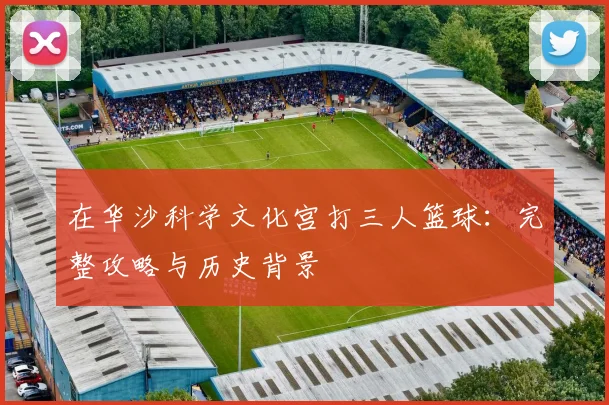 在华沙科学文化宫打三人篮球:完整攻略与历史背景