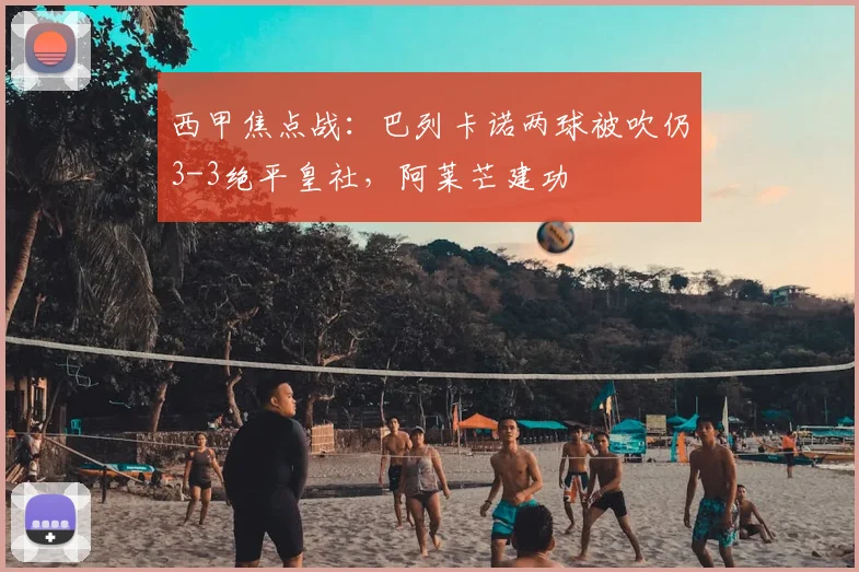 西甲焦点战:巴列卡诺两球被吹仍3-3绝平皇社,阿莱芒建功